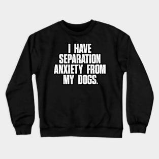 Funny Dog Lovers I Have Separation Anxiety From My Dog Crewneck Sweatshirt